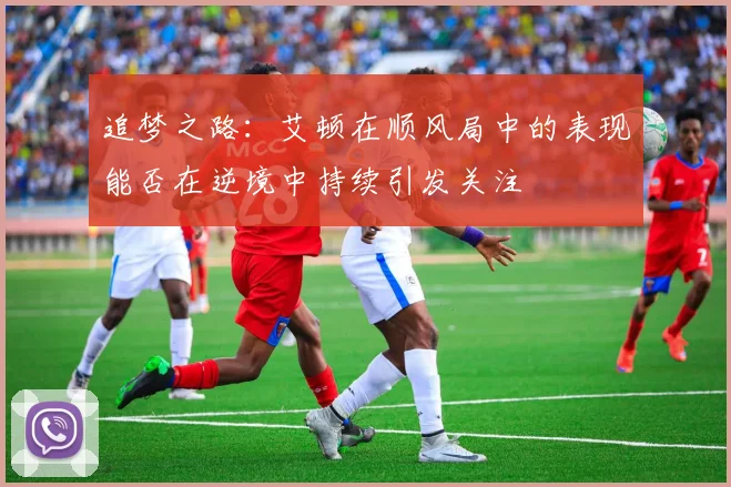 追梦之路：艾顿在顺风局中的表现能否在逆境中持续引发关注