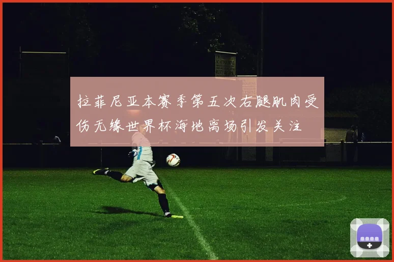 拉菲尼亚本赛季第五次右腿肌肉受伤无缘世界杯海地离场引发关注