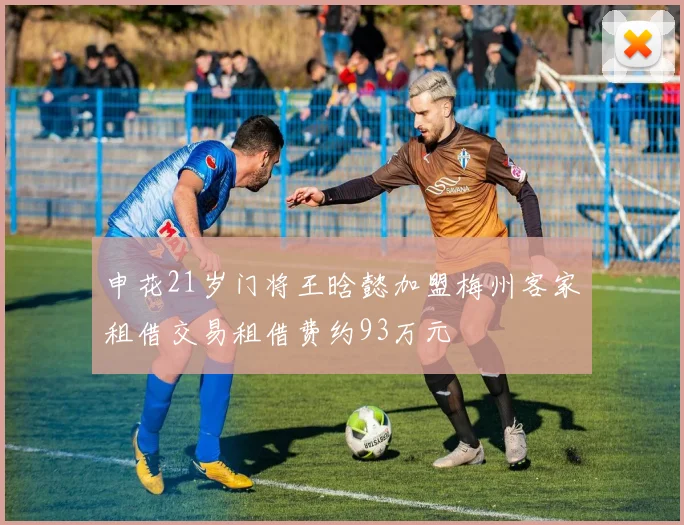 申花21岁门将王晗懿加盟梅州客家租借交易租借费约93万元