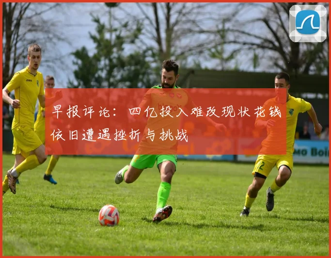 早报评论：四亿投入难改现状花钱依旧遭遇挫折与挑战