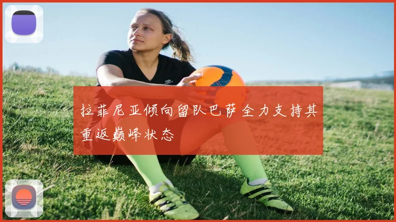 拉菲尼亚倾向留队巴萨全力支持其重返巅峰状态