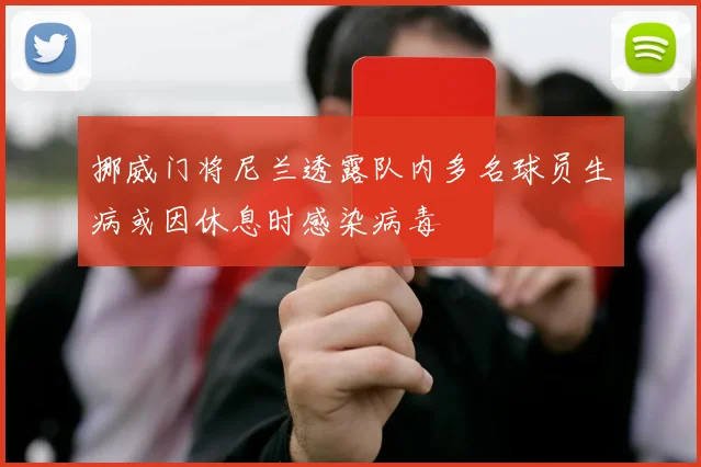 挪威门将尼兰透露队内多名球员生病或因休息时感染病毒