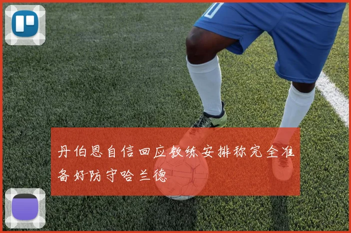 丹伯恩自信回应教练安排称完全准备好防守哈兰德