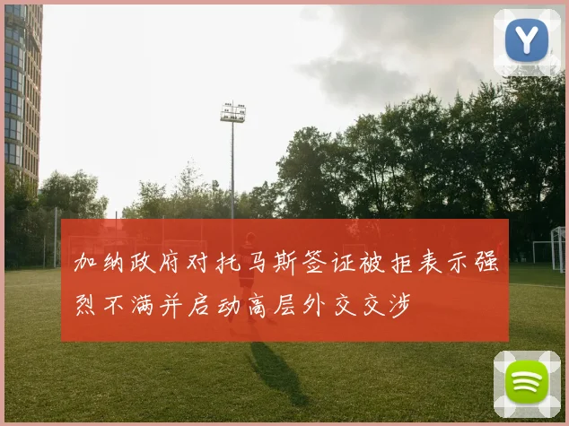 加纳政府对托马斯签证被拒表示强烈不满并启动高层外交交涉