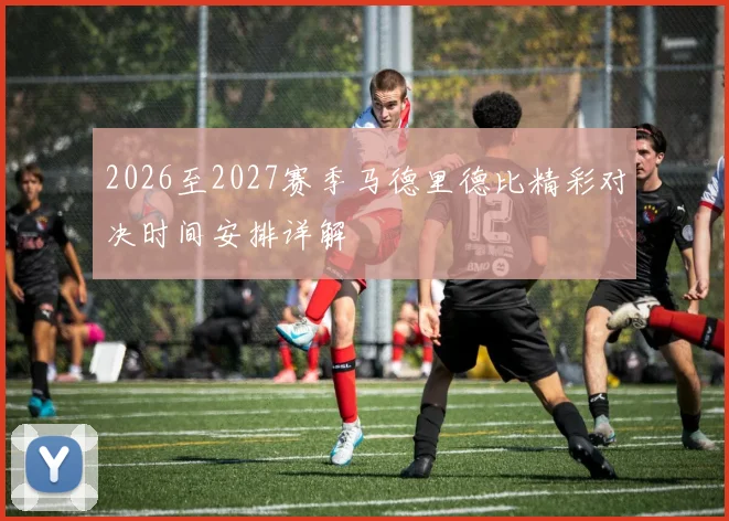 2026至2027赛季马德里德比精彩对决时间安排详解