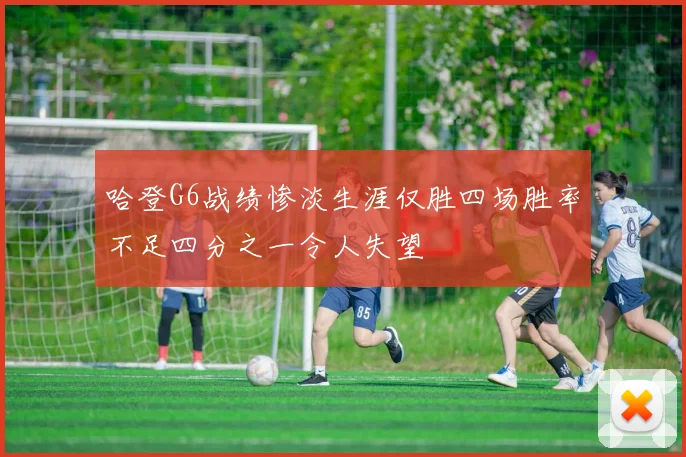 哈登G6战绩惨淡生涯仅胜四场胜率不足四分之一令人失望