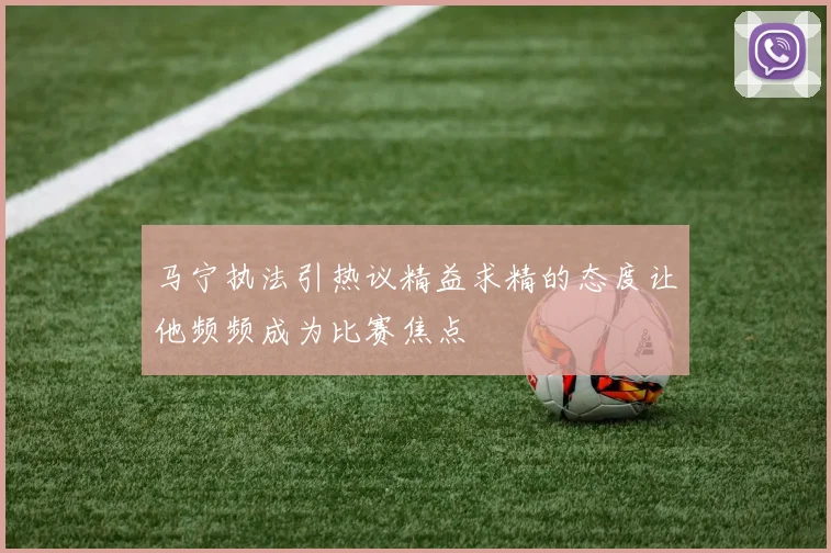 马宁执法引热议精益求精的态度让他频频成为比赛焦点
